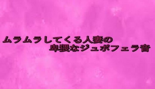ムラムラしてくる人妻の卑猥なジュポフェラ音