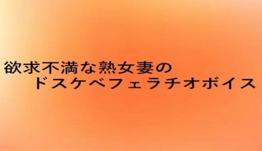 欲求不満な熟女妻のドスケベフェラチオボイス