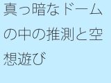 真っ暗なドームの中の推測と空想遊び
