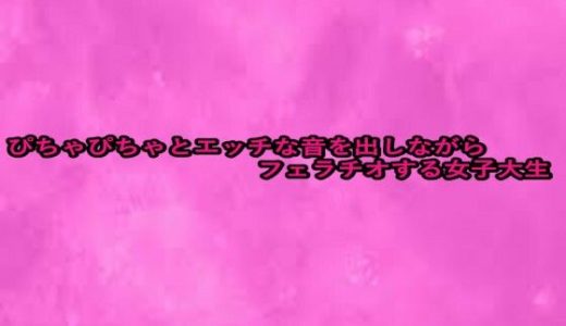 ぴちゃぴちゃとエッチな音を出しながらフェラチオする女子大生