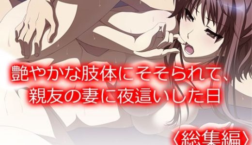艶やかな肢体にそそられて、親友の妻に夜●いした日 ＜総集編＞