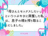 「母さんとセックスしたい」  というつぶやきに興奮した私は、息子の精を搾り取ることにしました。