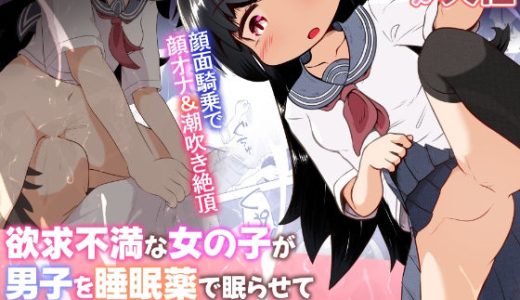 欲求不満な女の子が男子を睡眠薬で眠らせて顔面騎乗したままオナニーするお話