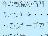 今の感覚の凸凹（おうとつ）を・・・・・初心キープで今はその位置  レイアウトで括（くく）る