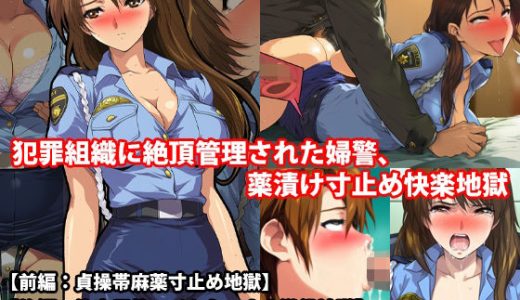 『犯罪組織に絶頂管理された婦警、薬漬け寸止め快楽地獄』前後編セット！  秋の特別セール