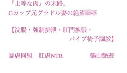 『上等な肉』の末路。Gカップ元グラドル妻の絶望凌●【浣腸・強●排泄・肛門拡張・パイプ椅子調教】