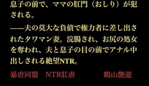 息子の前で、ママの肛門（おしり）が犯●れる。――夫の莫大な負債で権力者に差し出されたタワマン妻。浣腸され、お尻の処女を奪われ、夫と息子の目の前でアナル中出しされる絶望NTR。