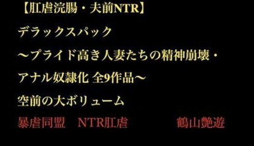 【肛虐浣腸・夫前NTR】デラックスパック 〜プライド高き人妻たちの精神崩壊・アナル奴●化 全9作品〜