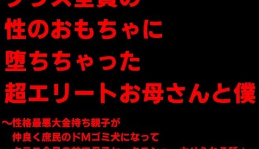 クラス全員の性のおもちゃに堕ちちゃった超エリートお母さんと僕〜性格最悪大金持ち親子が仲良く庶民のドMゴミ犬になってクラス全員の前で母子セックスショーさせられる話♪〜