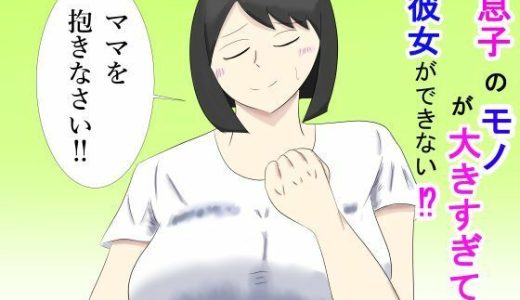 息子のモノが大きすぎて彼女ができない！？  ママを抱きなさい！！