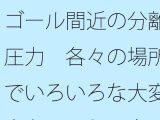 ゴール間近の分離圧力  各々の場所でいろいろな大変さとは言え  向こう側が・・