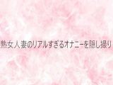 熟女人妻のリアルすぎるオナニーを隠し撮り