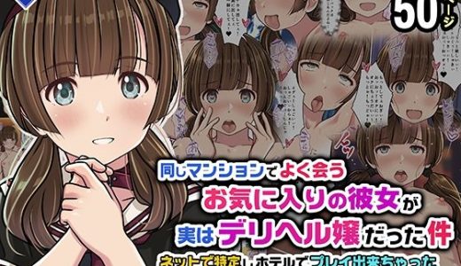 同じマンションでよく会うお気に入りの彼女が実はデリヘル嬢だった件〜ネットで特定しホテルでプレイできちゃったどころかNS→NNに至った顛末〜
