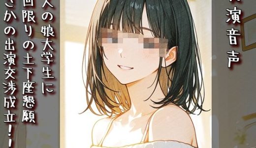【実演音声】友人の娘大学生に一回限りの土下座懇願まさかの出演交渉成立！！