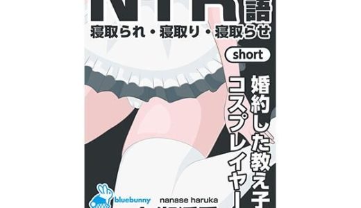 NTR物語（short）七瀬遥香｜婚約した教え子がコスプレイヤーに