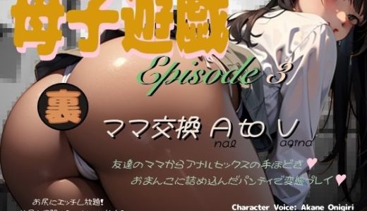 母子遊戯 – Episode 3 – 【裏】ママ交換 A to V